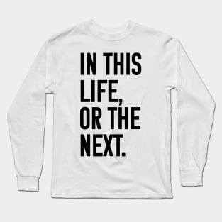 In this life or the next (black text) Long Sleeve T-Shirt